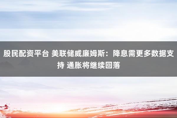 股民配资平台 美联储威廉姆斯：降息需更多数据支持 通胀将继续回落