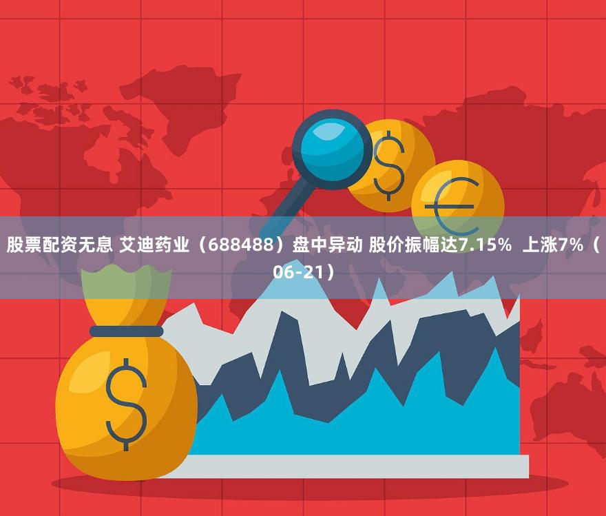 股票配资无息 艾迪药业（688488）盘中异动 股价振幅达7.15%  上涨7%（06-21）