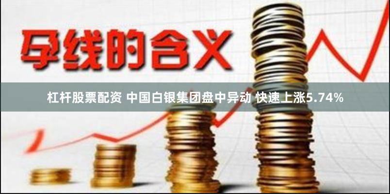 杠杆股票配资 中国白银集团盘中异动 快速上涨5.74%