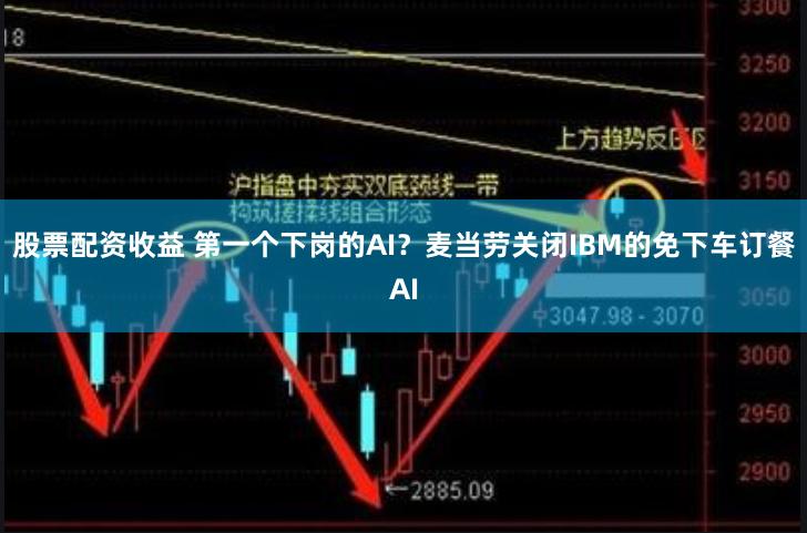 股票配资收益 第一个下岗的AI？麦当劳关闭IBM的免下车订餐AI