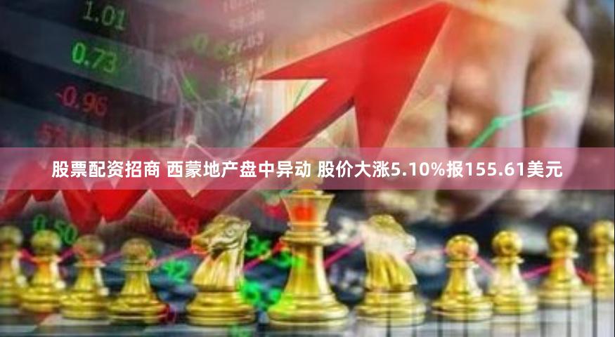 股票配资招商 西蒙地产盘中异动 股价大涨5.10%报155.61美元