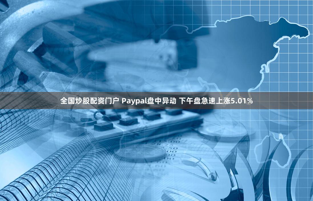 全国炒股配资门户 Paypal盘中异动 下午盘急速上涨5.01%