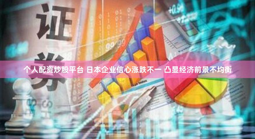 个人配资炒股平台 日本企业信心涨跌不一 凸显经济前景不均衡