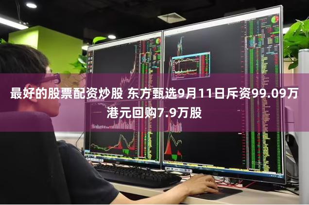 最好的股票配资炒股 东方甄选9月11日斥资99.09万港元回购7.9万股