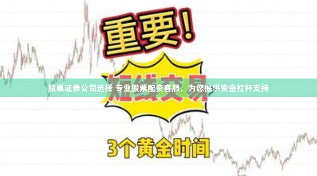 股票证券公司选择 专业股票配资客服，为您提供资金杠杆支持