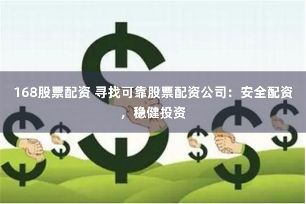 168股票配资 寻找可靠股票配资公司：安全配资，稳健投资