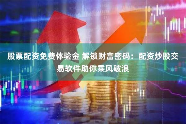 股票配资免费体验金 解锁财富密码：配资炒股交易软件助你乘风破浪