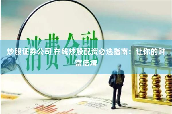 炒股证券公司 在线炒股配资必选指南：让你的财富倍增