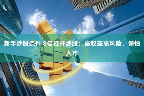 新手炒股条件 8倍杠杆炒股：高收益高风险，谨慎入市