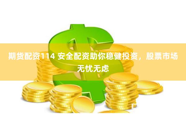 期货配资114 安全配资助你稳健投资，股票市场无忧无虑