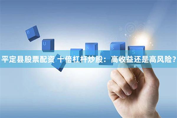 平定县股票配资 十倍杠杆炒股：高收益还是高风险？