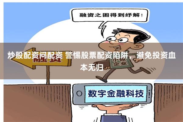 炒股配资问配资 警惕股票配资陷阱，避免投资血本无归