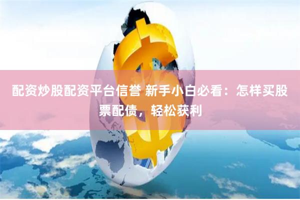 配资炒股配资平台信誉 新手小白必看：怎样买股票配债，轻松获利