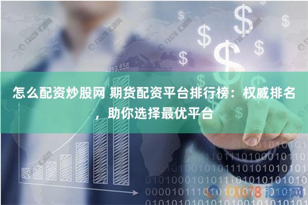 怎么配资炒股网 期货配资平台排行榜：权威排名，助你选择最优平台