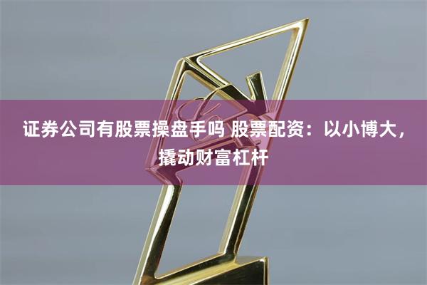 证券公司有股票操盘手吗 股票配资：以小博大，撬动财富杠杆
