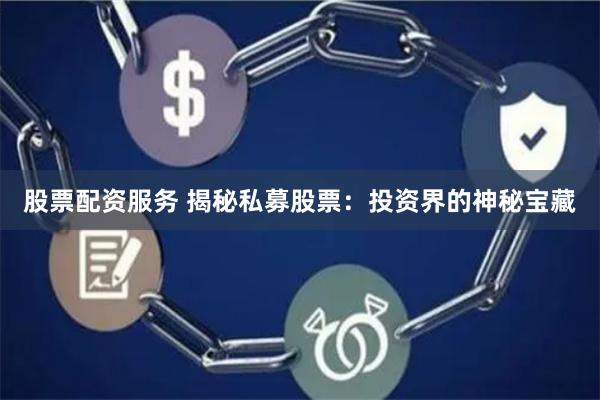 股票配资服务 揭秘私募股票：投资界的神秘宝藏