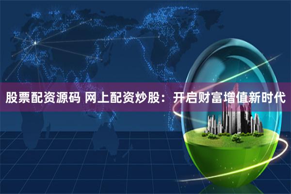 股票配资源码 网上配资炒股：开启财富增值新时代