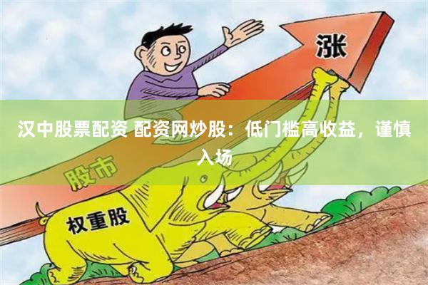汉中股票配资 配资网炒股：低门槛高收益，谨慎入场