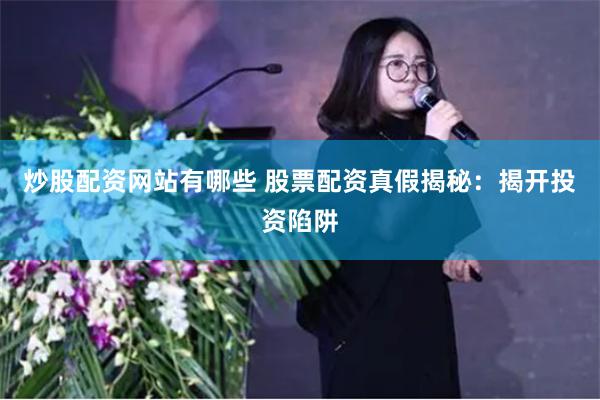炒股配资网站有哪些 股票配资真假揭秘：揭开投资陷阱