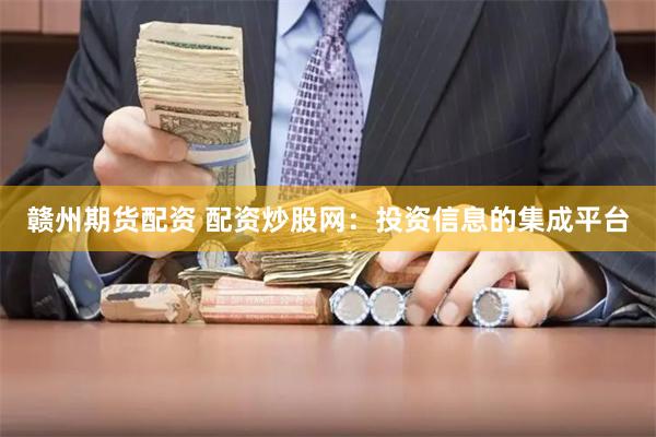 赣州期货配资 配资炒股网：投资信息的集成平台