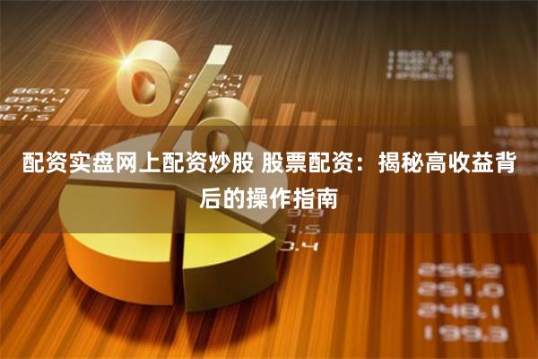 配资实盘网上配资炒股 股票配资：揭秘高收益背后的操作指南