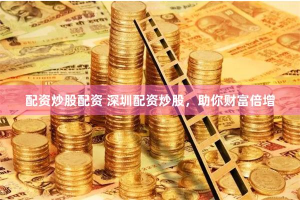 配资炒股配资 深圳配资炒股，助你财富倍增