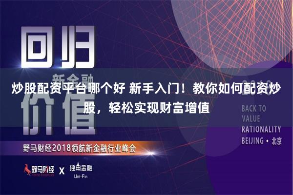 炒股配资平台哪个好 新手入门!教你如何配资炒股,轻松实现财富增值