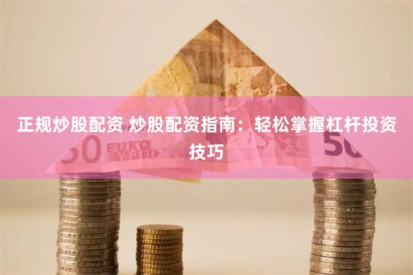 正规炒股配资 炒股配资指南:轻松掌握杠杆投资技巧