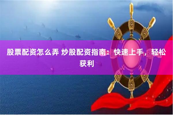 股票配资怎么弄 炒股配资指南:快速上手,轻松获利